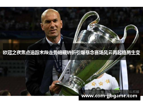 欧冠之夜焦点追踪末段走势暗藏转折引爆悬念赛场风云再起格局生变