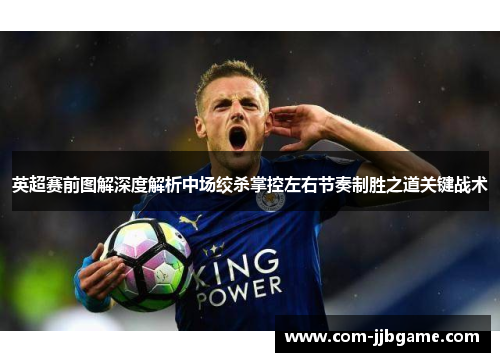 英超赛前图解深度解析中场绞杀掌控左右节奏制胜之道关键战术