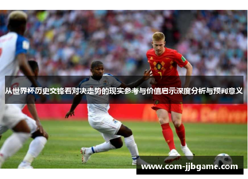从世界杯历史交锋看对决走势的现实参考与价值启示深度分析与预判意义