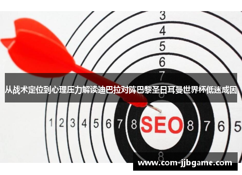 从战术定位到心理压力解读迪巴拉对阵巴黎圣日耳曼世界杯低迷成因 从战术定位到心理压力解读迪巴拉对阵巴黎圣日耳曼世界杯低迷成因