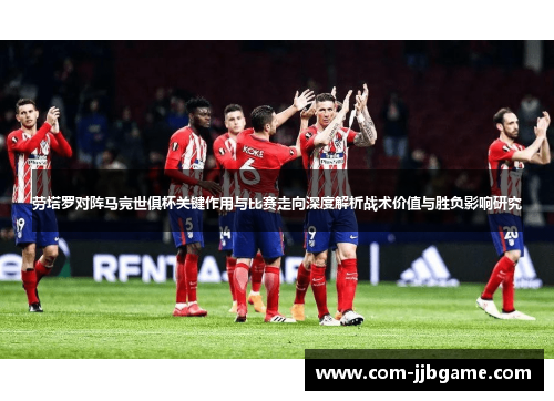 劳塔罗对阵马竞世俱杯关键作用与比赛走向深度解析战术价值与胜负影响研究