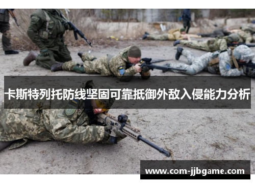 卡斯特列托防线坚固可靠抵御外敌入侵能力分析 卡斯特列托防线坚固可靠抵御外敌入侵能力分析