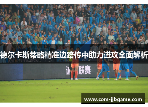 德尔卡斯蒂略精准边路传中助力进攻全面解析