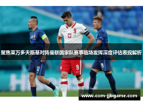 聚焦莱万多夫斯基对阵曼联国家队赛事临场发挥深度评估表现解析