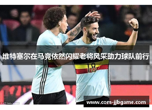 维特塞尔在马竞依然闪耀老将风采助力球队前行