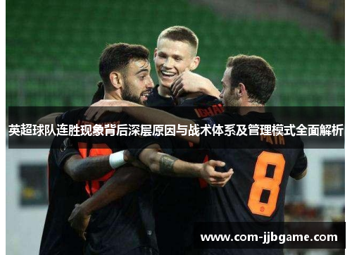 英超球队连胜现象背后深层原因与战术体系及管理模式全面解析 英超球队连胜现象背后深层原因与战术体系及管理模式全面解析