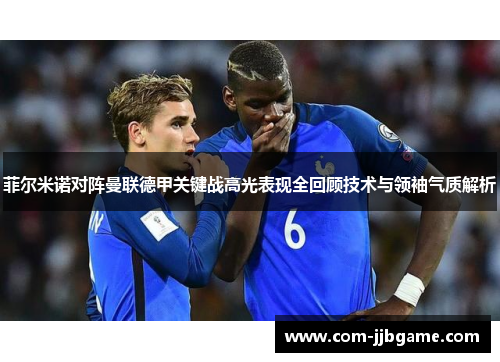 菲尔米诺对阵曼联德甲关键战高光表现全回顾技术与领袖气质解析