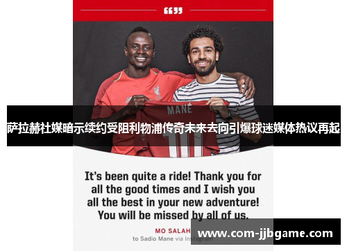 萨拉赫社媒暗示续约受阻利物浦传奇未来去向引爆球迷媒体热议再起