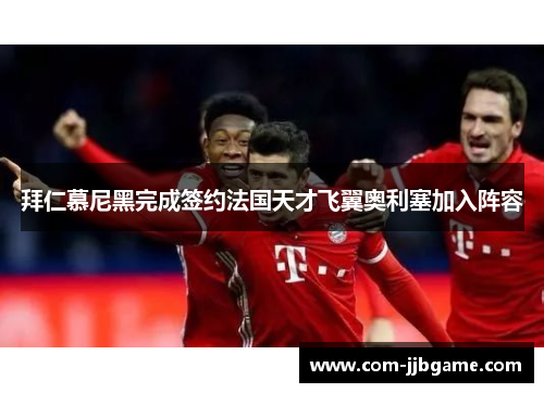 拜仁慕尼黑完成签约法国天才飞翼奥利塞加入阵容