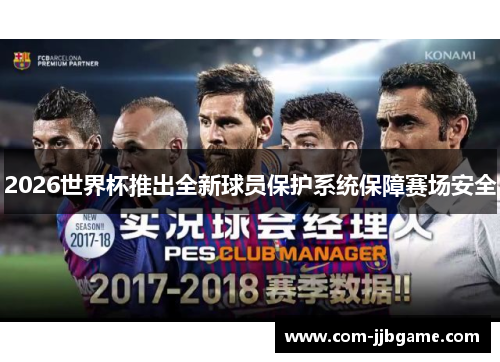 2026世界杯推出全新球员保护系统保障赛场安全