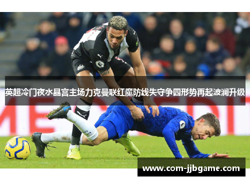 英超冷门夜水晶宫主场力克曼联红魔防线失守争四形势再起波澜升级 英超冷门夜水晶宫主场力克曼联红魔防线失守争四形势再起波澜升级