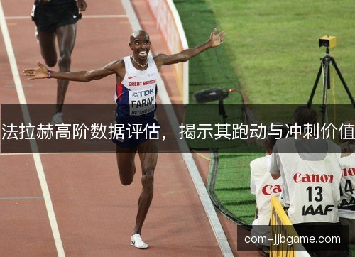 法拉赫高阶数据评估，揭示其跑动与冲刺价值