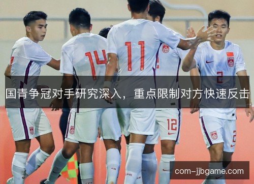 国青争冠对手研究深入，重点限制对方快速反击
